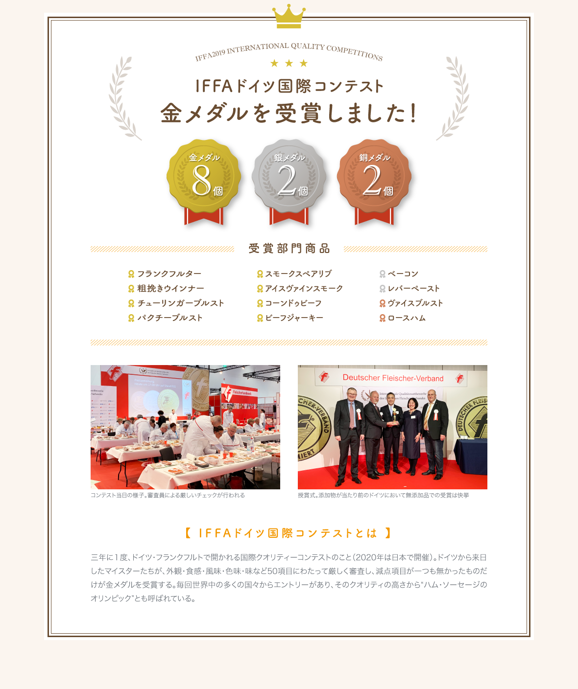 「ハム・ソーセージのオリンピック」と呼び名の高い、IFFAドイツ国際コンテストにて、『粗挽きウインナー』『ベーコン』『ロースハム』など肉のクマザワの無添加加工品が各部門で金銀銅など多数の賞を受賞しました。