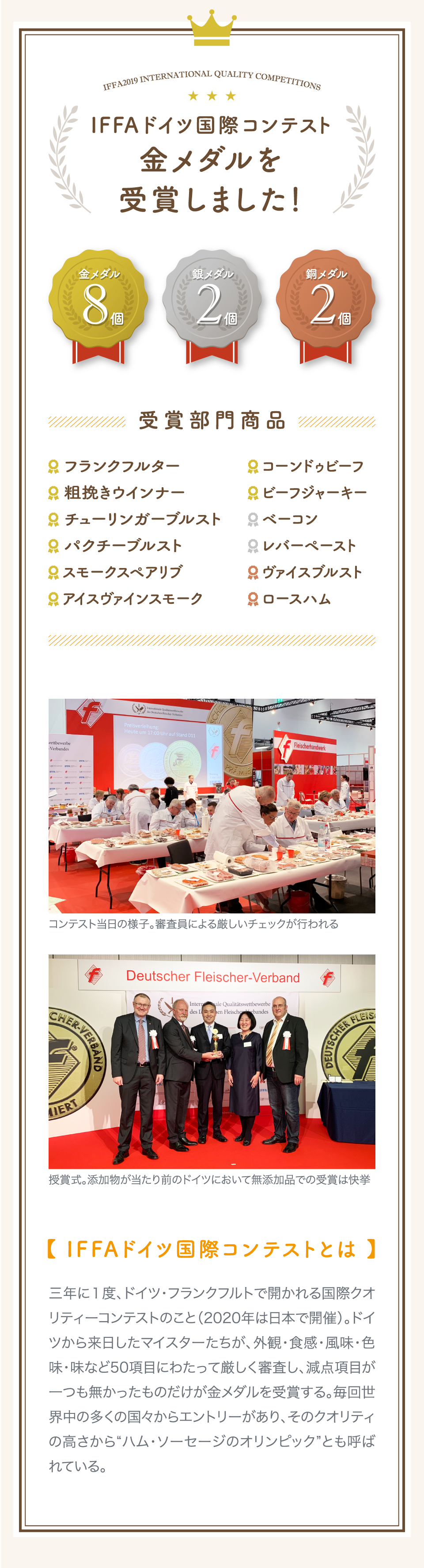 「ハム・ソーセージのオリンピック」と呼び名の高い、IFFAドイツ国際コンテストにて、『粗挽きウインナー』『ベーコン』『ロースハム』など肉のクマザワの無添加加工品が各部門で金銀銅など多数の賞を受賞しました。