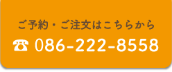 ご予約・ご注文はこちらから TEL 086-222-8558